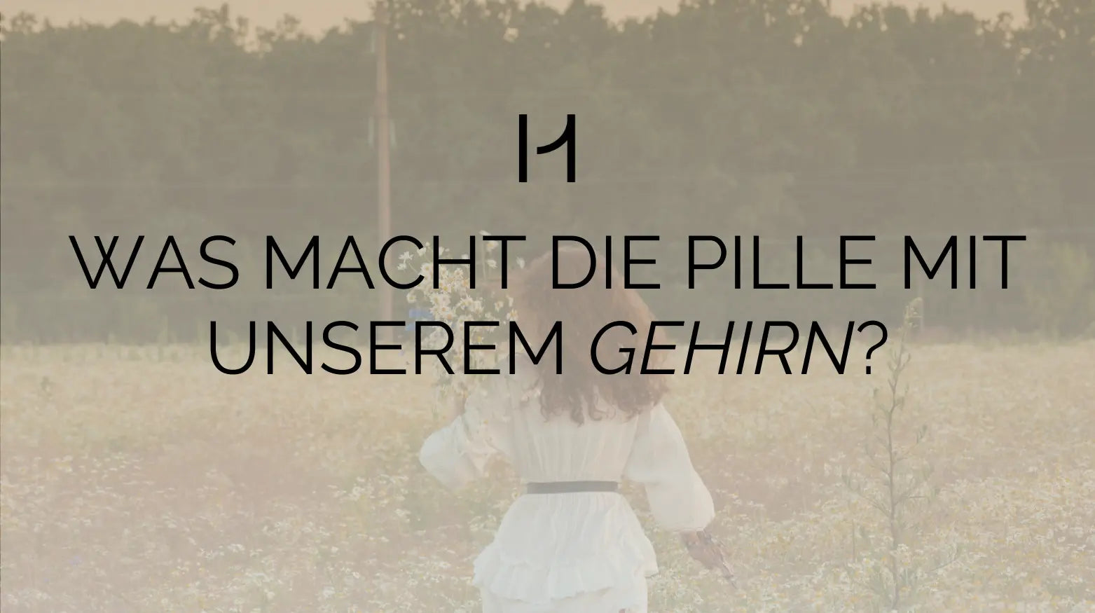 Eine Frau in einem weißen Kleid geht in einem Blumenfeld spazieren, darüber ein Text in Deutsch: Was macht die Pille mit unserem Gehirn?